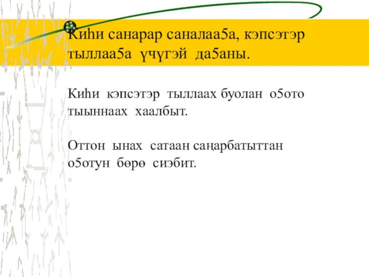 Киһи санарар саналаа5а, кэпсэтэртыллаа5а үчүгэй да5аны.Киһи кэпсэтэр тыллаах буолан о5ототыыннаах хаалбыт.Оттон ынах сатаан саңарбатыттано5отун бөрө сиэбит.