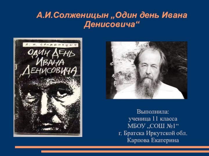 А.И.Солженицын „Один день Ивана Денисовича“ Выполнила:ученица 11 классаМБОУ „СОШ №1“ г. Братска Иркутской обл.Карпова Екатерина