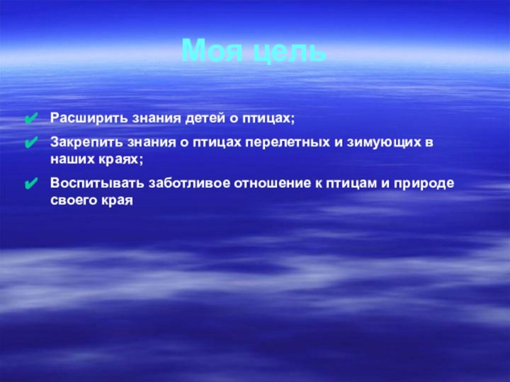 Моя цель Расширить знания детей о птицах;Закрепить знания о птицах перелетных и