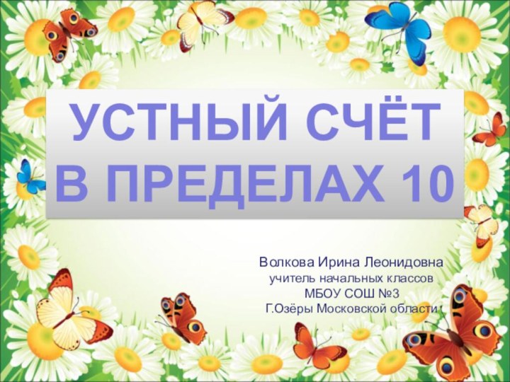 УСТНЫЙ СЧЁТВ ПРЕДЕЛАХ 10Волкова Ирина Леонидовнаучитель начальных классовМБОУ СОШ №3Г.Озёры Московской области