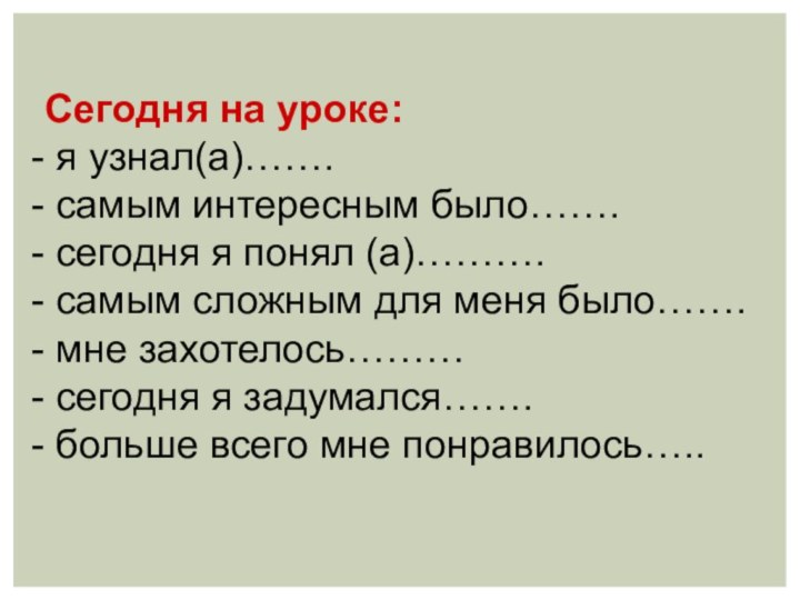 Сегодня на уроке: я узнал(а)……. самым интересным было……. сегодня я понял (а)……….