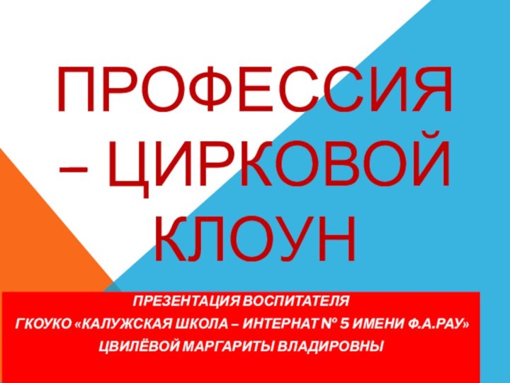 Профессия – цирковой клоунПрезентация воспитателя ГКОУКО «калужская школа – интернат № 5 имени Ф.А.Рау»Цвилёвой Маргариты владировны