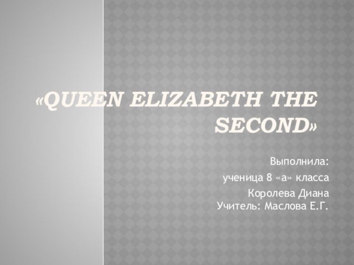 «QUEEN ELIZABETH THE SECOND»  Выполнила: ученица 8 «а» классаКоролева Диана