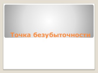 Презентация по экономике Точка безубыточности