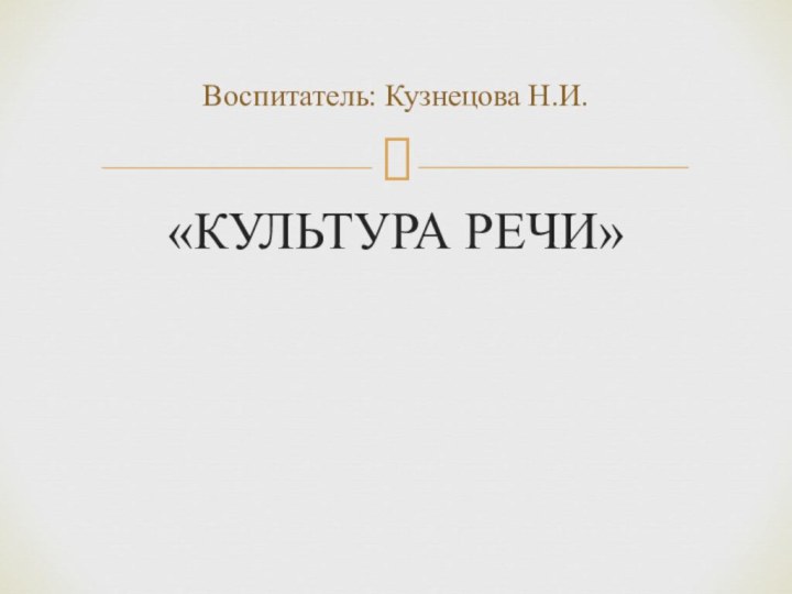 «КУЛЬТУРА РЕЧИ»Воспитатель: Кузнецова Н.И.