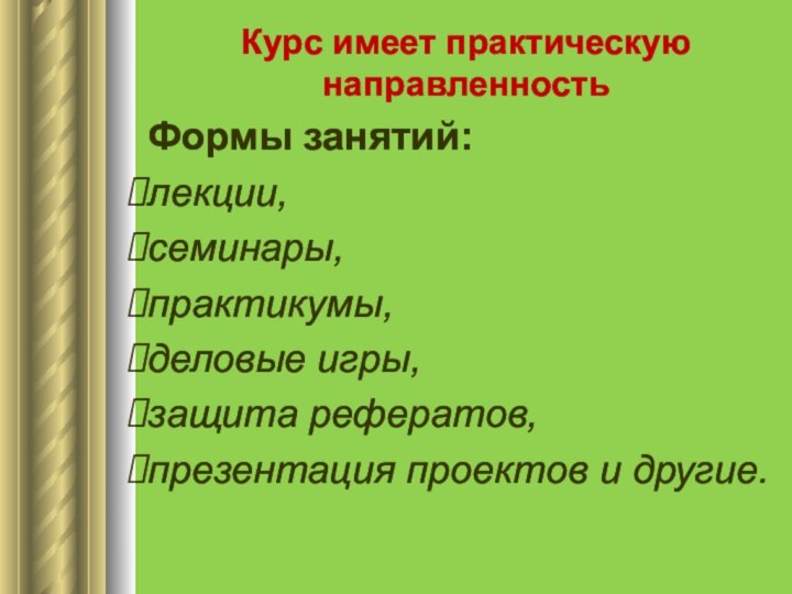 Курс имеет практическую направленностьФормы занятий: лекции,семинары, практикумы, деловые игры, защита рефератов, презентация проектов и другие.