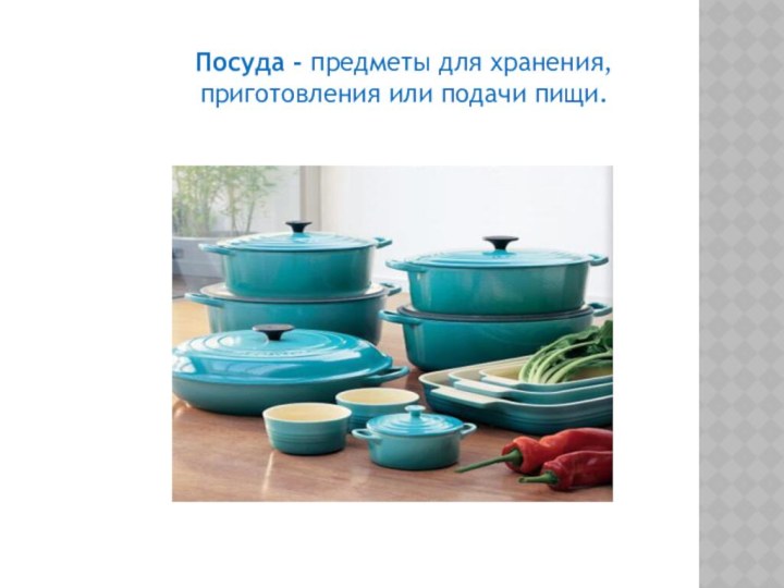Посуда - предметы для хранения, приготовления или подачи пищи.