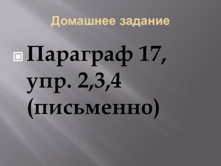 Домашнее заданиеПараграф 17, упр. 2,3,4 (письменно)