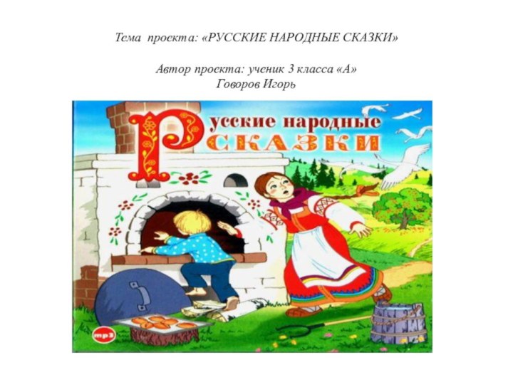 Тема проекта: «РУССКИЕ НАРОДНЫЕ СКАЗКИ»  Автор проекта: ученик 3 класса «А» Говоров Игорь