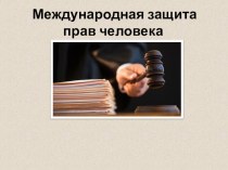 Презентация  Международная защита прав человека