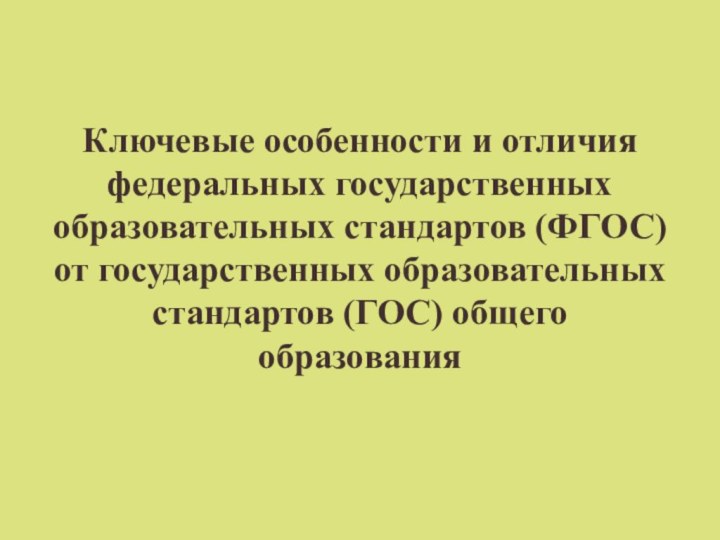 Ключевые особенности и отличия федеральных государственных образовательных стандартов (ФГОС) от государственных образовательных стандартов (ГОС) общего образования