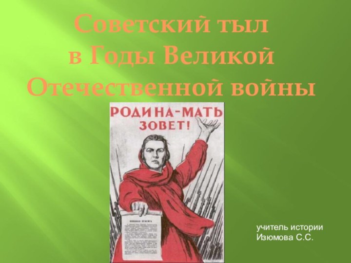 Советский тыл в Годы Великой Отечественной войныучитель истории Изюмова С.С.