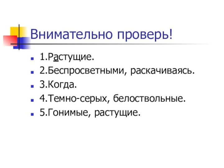 Внимательно проверь!1.Растущие.2.Беспросветными, раскачиваясь.3.Когда.4.Темно-серых, белоствольные.5.Гонимые, растущие.