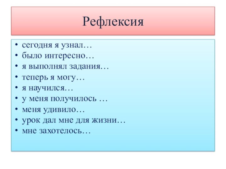 Рефлексиясегодня я узнал…было интересно…я выполнял задания…теперь я могу…я научился…у меня получилось …меня