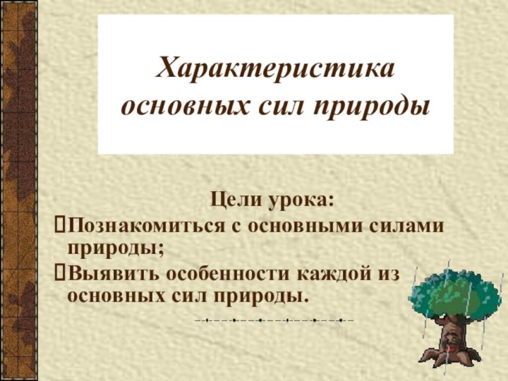 Характеристика основных сил природыЦели урока:Познакомиться с основными силами природы;Выявить особенности каждой из основных сил природы.