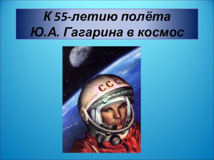 К 55-летию полёта Ю.А. Гагарина в космос