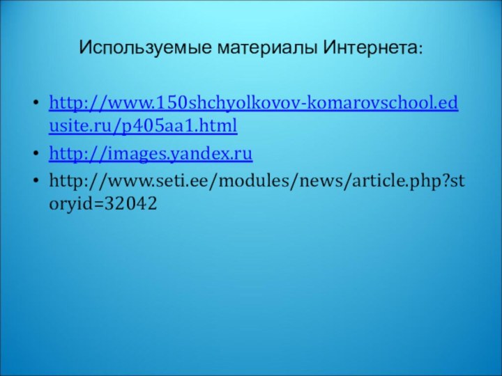 Используемые материалы Интернета:http://www.150shchyolkovov-komarovschool.edusite.ru/p405aa1.htmlhttp://images.yandex.ruhttp://www.seti.ee/modules/news/article.php?storyid=32042