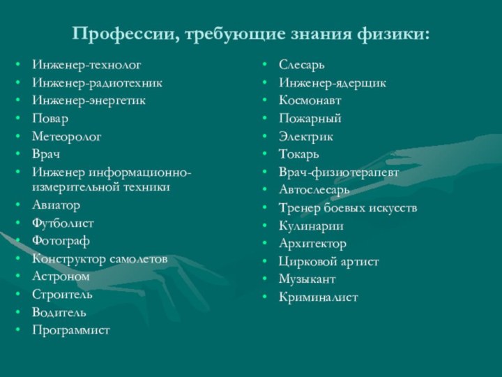 Профессии, требующие знания физики:Инженер-технолог Инженер-радиотехник Инженер-энергетик Повар Метеоролог Врач Инженер информационно-измерительной техники