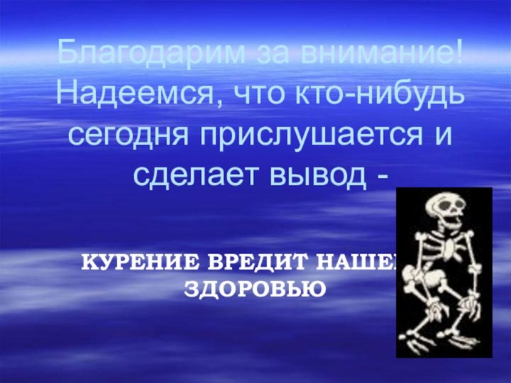 Благодарим за внимание! Надеемся, что кто-нибудь сегодня прислушается и сделает вывод -КУРЕНИЕ ВРЕДИТ НАШЕМУ ЗДОРОВЬЮ