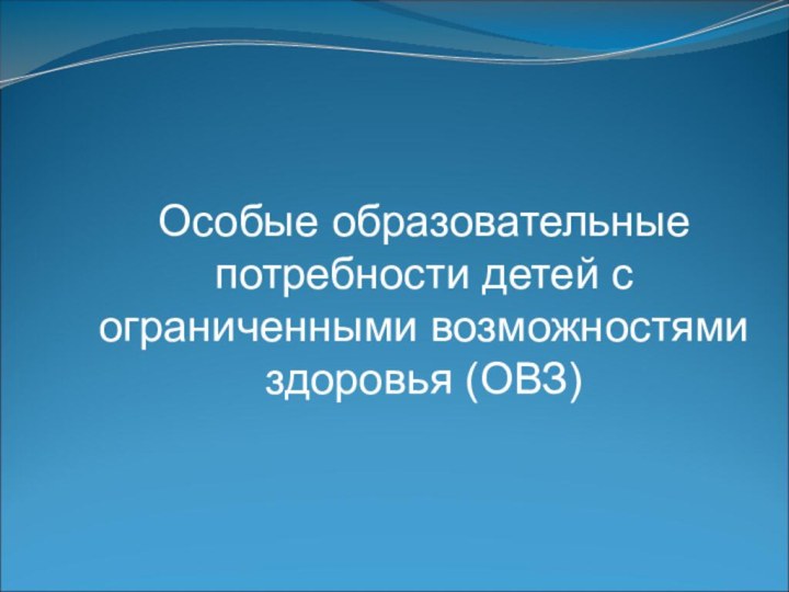 Особые образовательные потребности детей с ограниченными возможностями здоровья (ОВЗ)