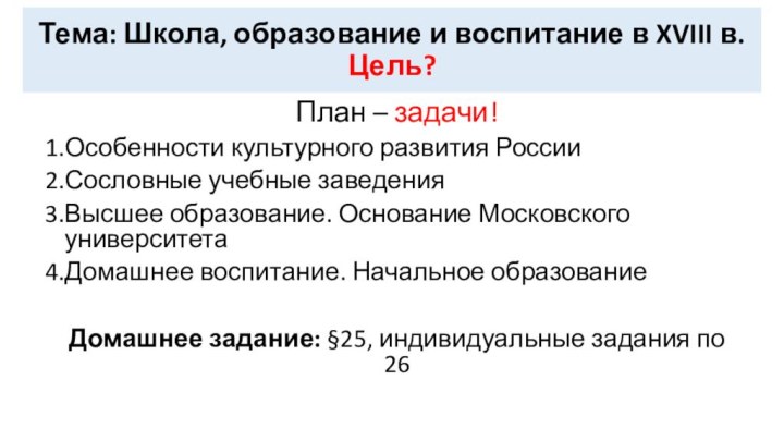 Тема: Школа, образование и воспитание в XVIII в. Цель?План – задачи!Особенности культурного