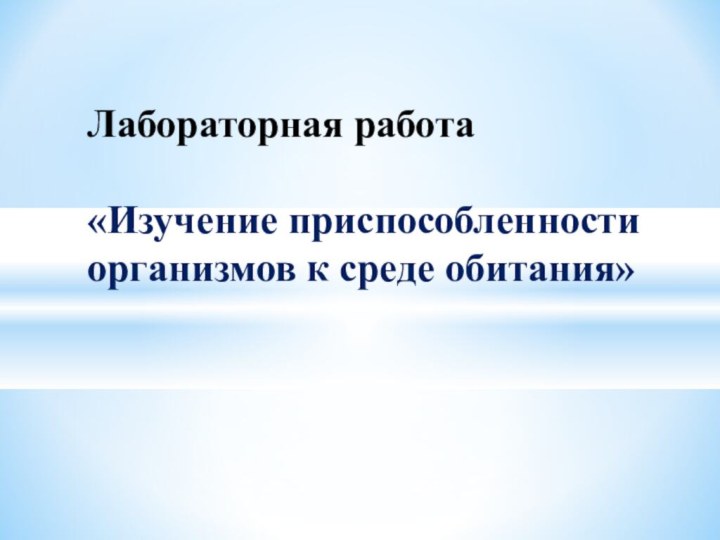 Лабораторная работа   «Изучение приспособленности организмов к среде обитания»