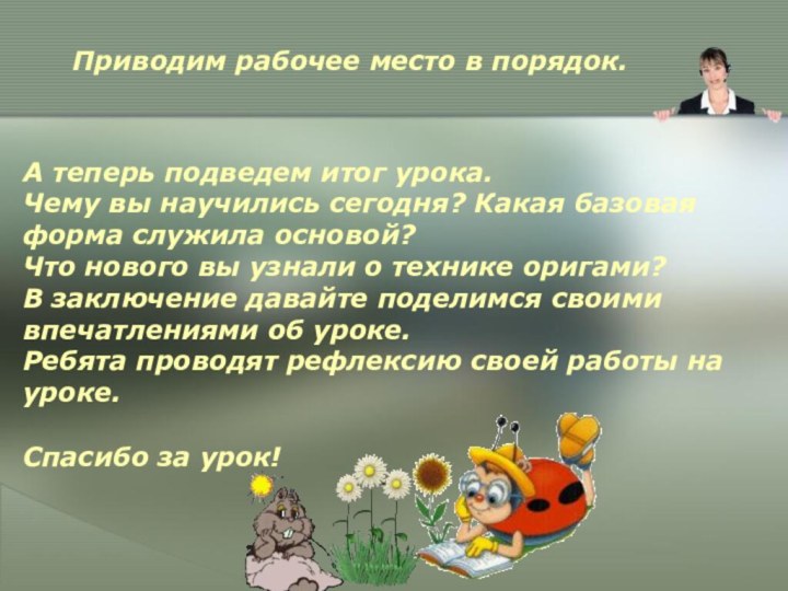 Приводим рабочее место в порядок.Спасибо за урок!А теперь подведем итог урока. Чему