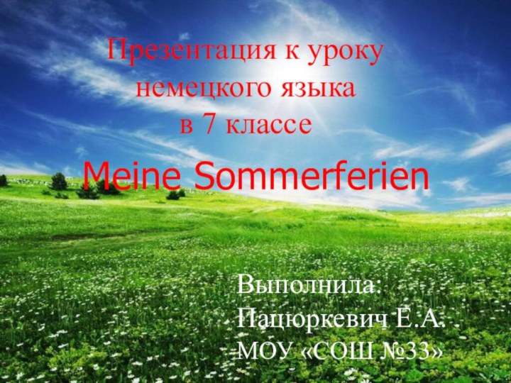 Meine SommerferienПрезентация к уроку немецкого языка в 7 классеВыполнила: Пацюркевич Е.А.МОУ «СОШ №33»