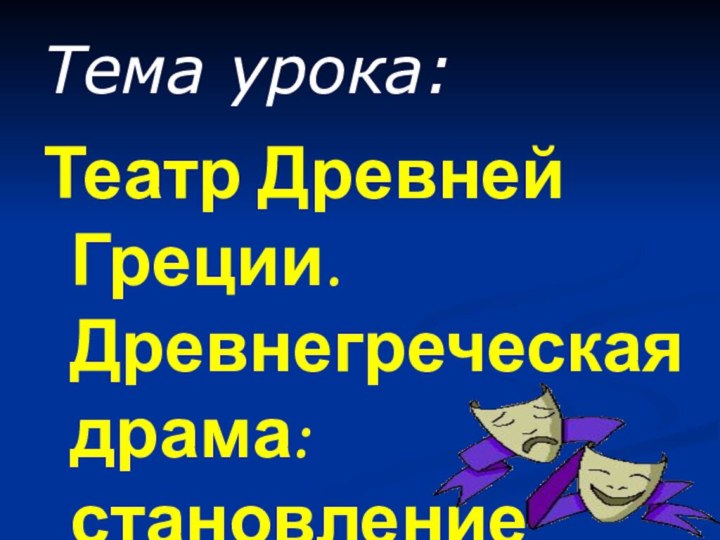 Тема урока:Театр Древней Греции. Древнегреческая драма: становление жанров.