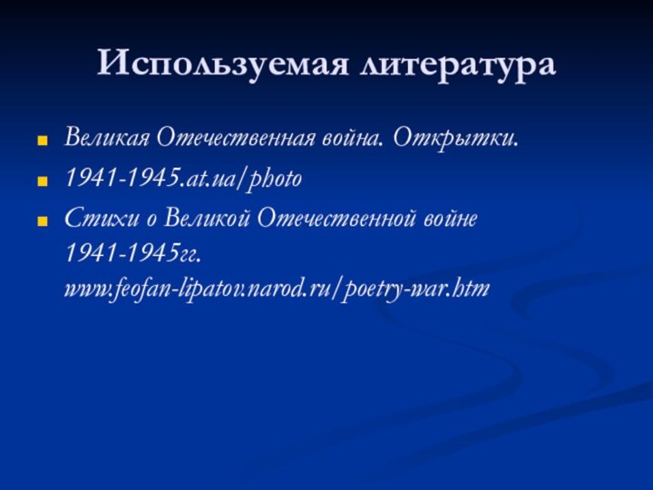 Используемая литератураВеликая Отечественная война. Открытки.1941-1945.at.ua/photo Стихи о Великой Отечественной войне 1941-1945гг. www.feofan-lipatov.narod.ru/poetry-war.htm