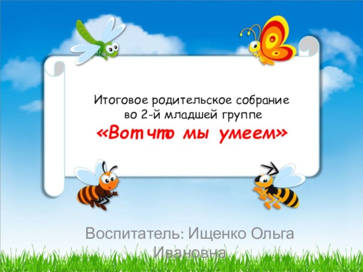 Итоговое родительское собрание  во 2-й младшей группе «Вот что мы умеем»Воспитатель: Ищенко Ольга Ивановна