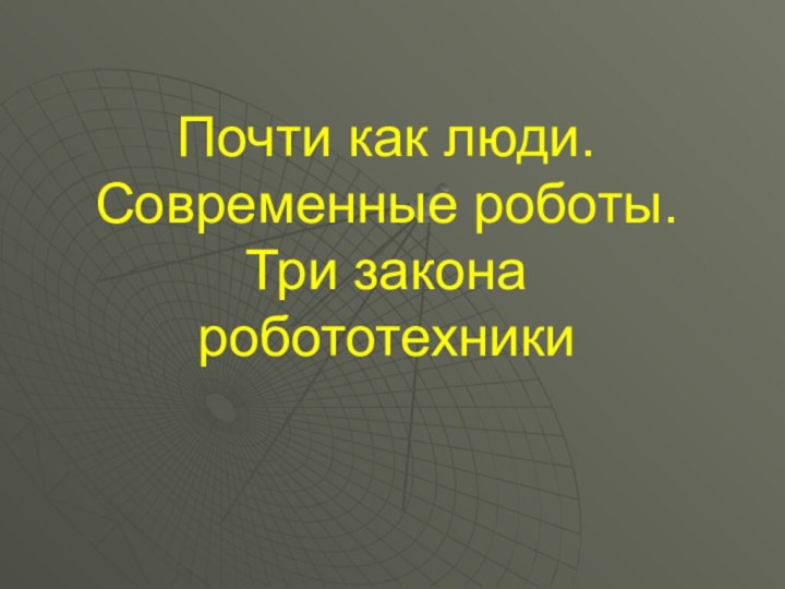 Почти как люди. Современные роботы. Три закона робототехники