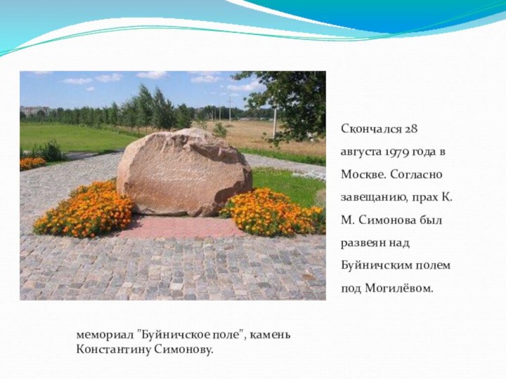 Скончался 28 августа 1979 года в Москве. Согласно завещанию, прах К. М.