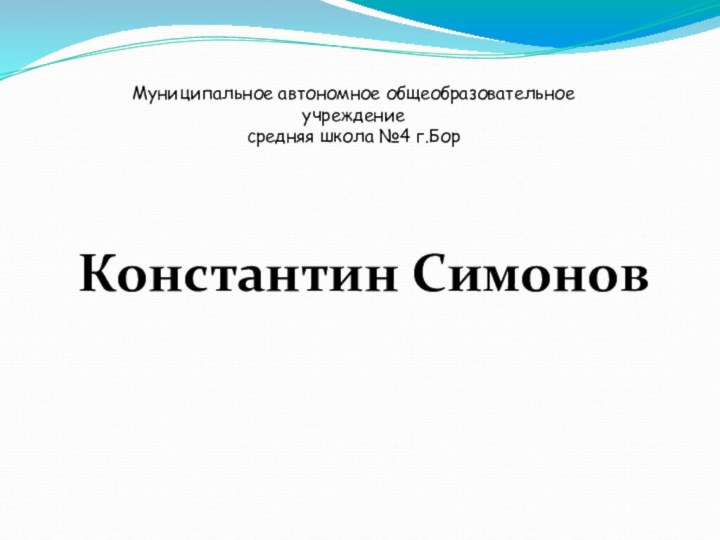 Константин СимоновМуниципальное автономное общеобразовательное учреждениесредняя школа №4 г.Бор