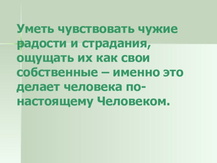 Уметь чувствовать чужие радости и страдания, ощущать их как свои собственные –