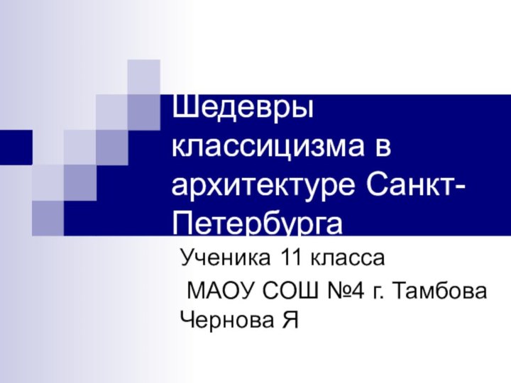 Шедевры классицизма в архитектуре Санкт-Петербурга Ученика 11 класса МАОУ СОШ №4 г. Тамбова Чернова Я