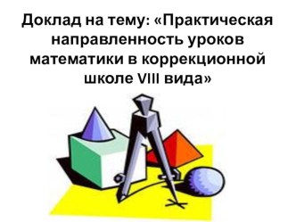 Презентация. Практическая направленность уроков математики в коррекционной школе VIII вида