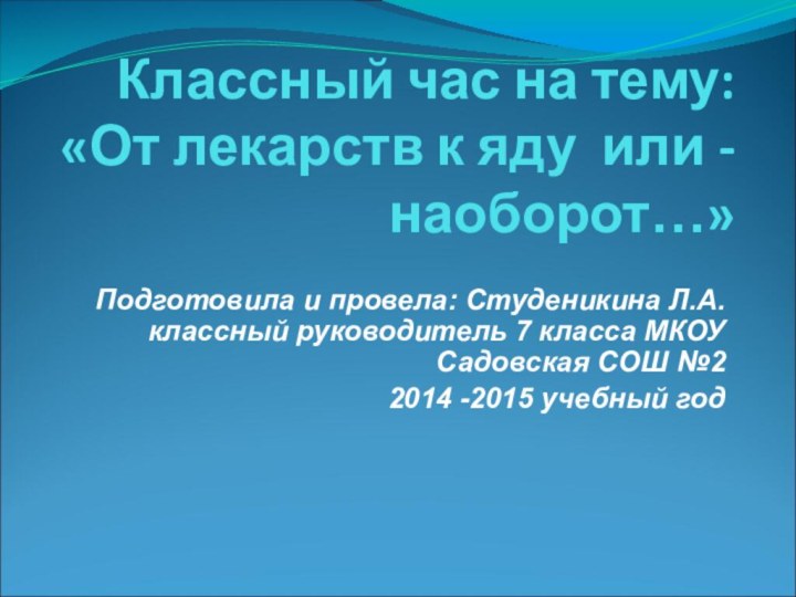 Классный час на тему:  «От лекарств к яду или -наоборот…»Подготовила и