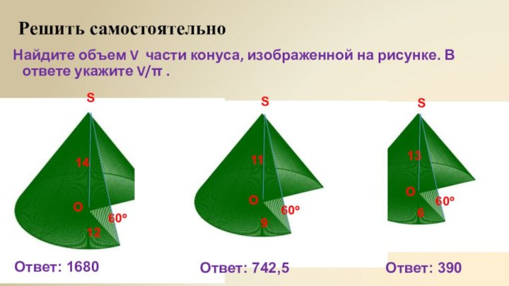 Решить самостоятельноНайдите объем V  части конуса, изображенной на рисунке. В ответе укажите V/π