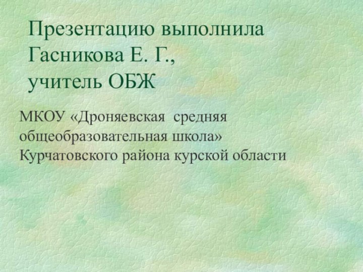 Презентацию выполнила Гасникова Е. Г.,  учитель ОБЖ  МКОУ «Дроняевская средняя