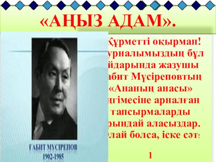 «АҢЫЗ АДАМ». Құрметті оқырман! Журналымыздың бұл айдарында жазушы Ғабит Мүсіреповтың «Ананың анасы»