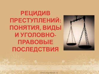 Презентация к теме уголовное право Рецидив преступлений: ПОНЯТИЯ, ВИДЫ И УГОЛОВНО-ПРАВОВЫЕ ПОСЛЕДСТВИЯ