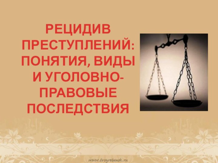 РЕЦИДИВ ПРЕСТУПЛЕНИЙ: ПОНЯТИЯ, ВИДЫ И УГОЛОВНО-ПРАВОВЫЕ ПОСЛЕДСТВИЯ