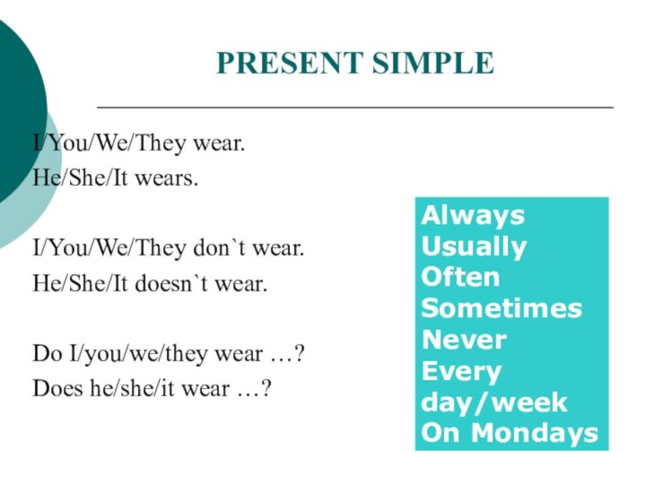 PRESENT SIMPLEI/You/We/They wear.He/She/It wears.I/You/We/They don`t wear.He/She/It doesn`t wear.Do I/you/we/they wear …?Does he/she/it wear …?