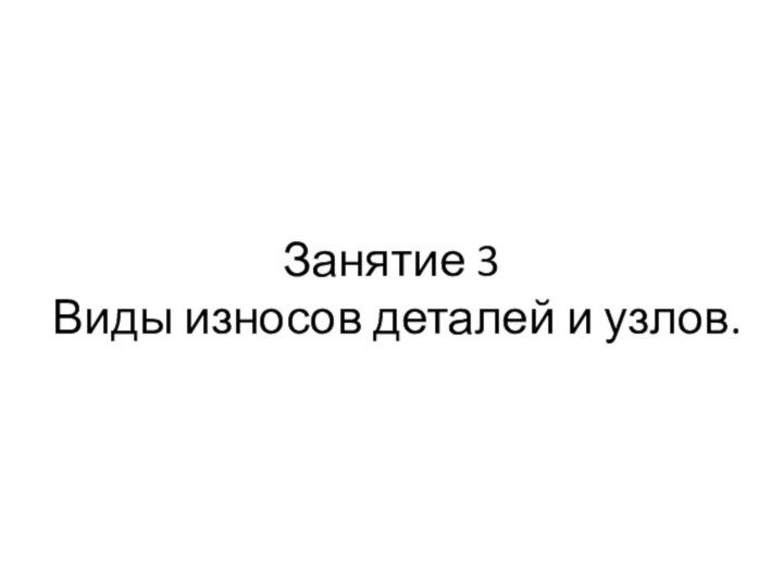 Занятие 3  Виды износов деталей и узлов.