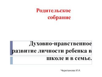 Презентация для родительского собрания по теме Духовно-нравственное развитие личности ребенка в школе и в семье.