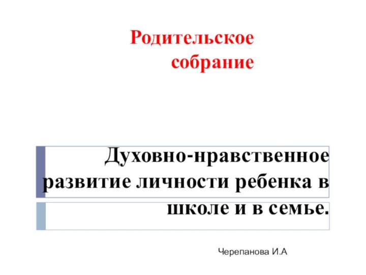 Духовно-нравственное развитие личности ребенка в школе и в семье.  Родительское собраниеЧерепанова И.А