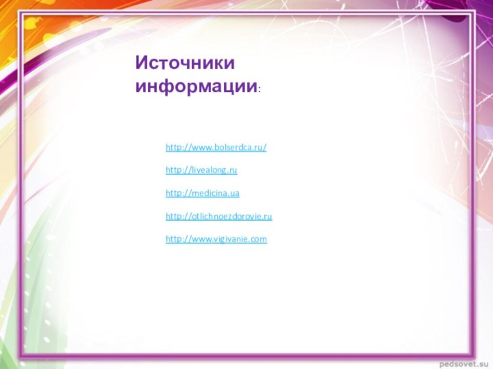 Источники информации:http://www.bolserdca.ru/http://livealong.ruhttp://medicina.uahttp://otlichnoezdorovie.ruhttp://www.vigivanie.com