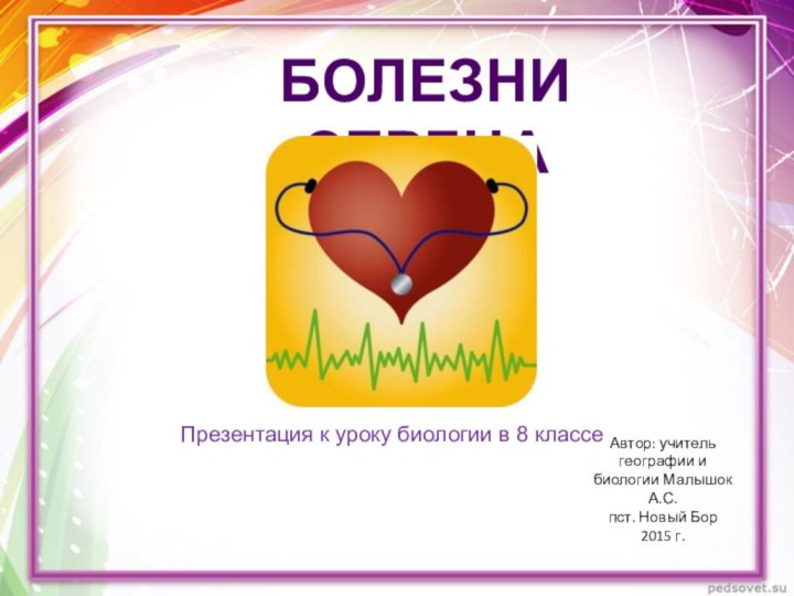 Презентация к уроку биологии в 8 классеБолезни сердцаАвтор: учитель географии и биологии