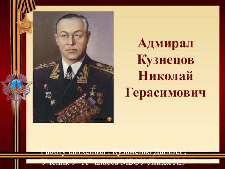 Адмирал Кузнецов Николай ГерасимовичРаботу выполнил : Кузьменко Даниил ,Ученик 9 “А” класса МБОУ Лицея №9